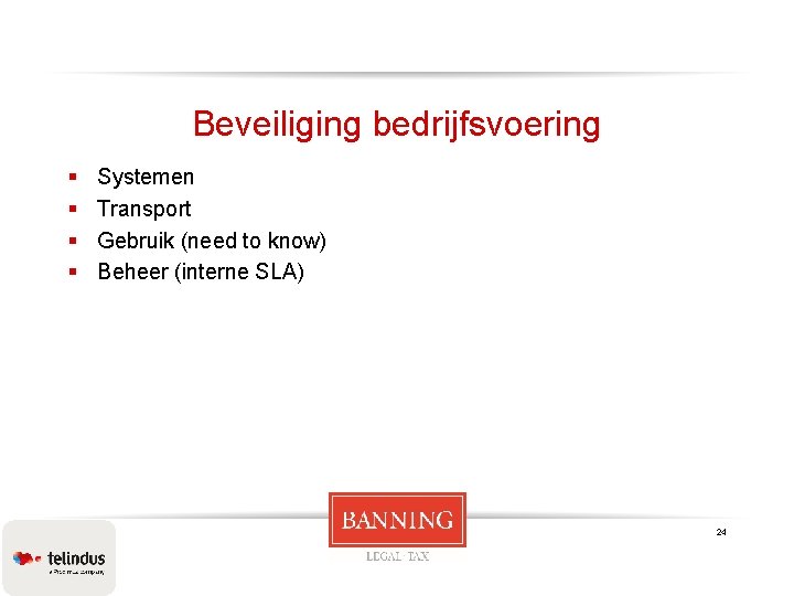 Beveiliging bedrijfsvoering § § Systemen Transport Gebruik (need to know) Beheer (interne SLA) 24