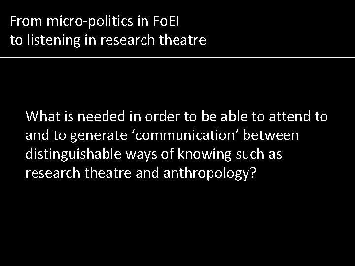 From micro-politics in Fo. EI to listening in research theatre What is needed in