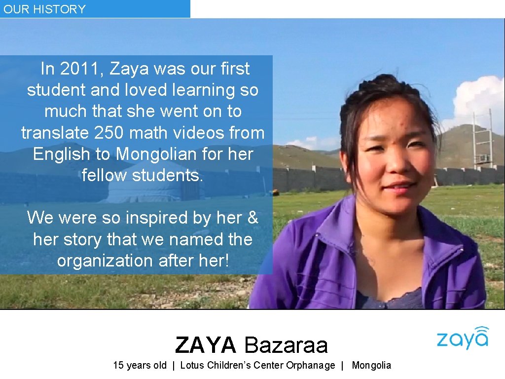 OUR HISTORY In 2011, Zaya was our first student and loved learning so much