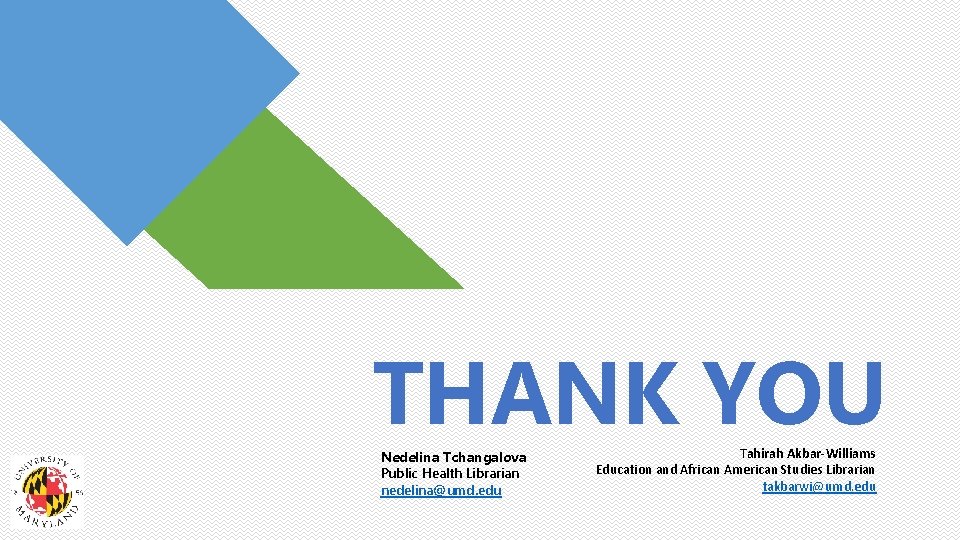 THANK YOU Nedelina Tchangalova Public Health Librarian nedelina@umd. edu Tahirah Akbar-Williams Education and African