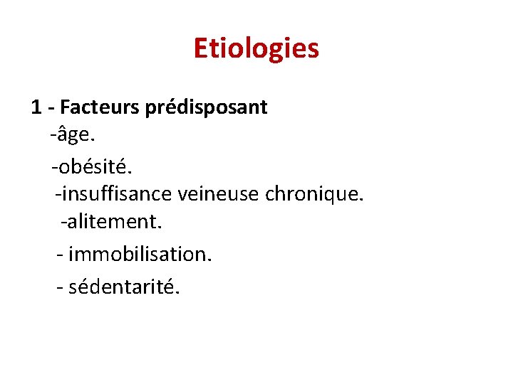 Etiologies 1 - Facteurs prédisposant -âge. -obésité. -insuffisance veineuse chronique. -alitement. - immobilisation. -