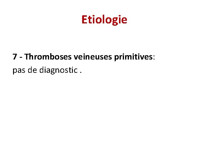 Etiologie 7 - Thromboses veineuses primitives: pas de diagnostic. 