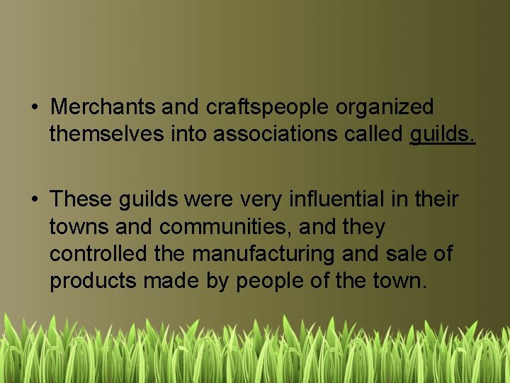  • Merchants and craftspeople organized themselves into associations called guilds. • These guilds