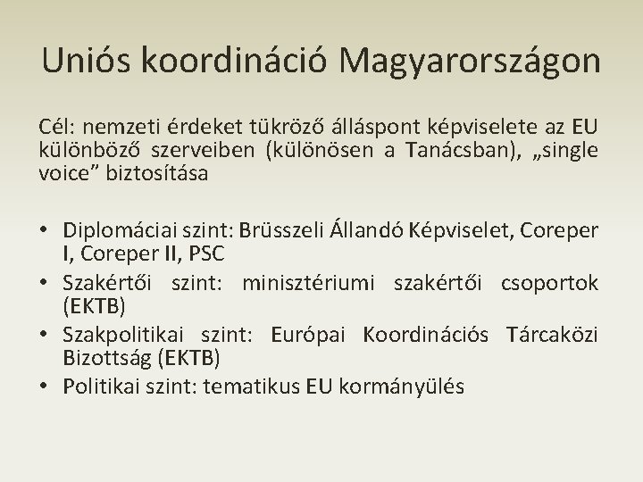 Uniós koordináció Magyarországon Cél: nemzeti érdeket tükröző álláspont képviselete az EU különböző szerveiben (különösen