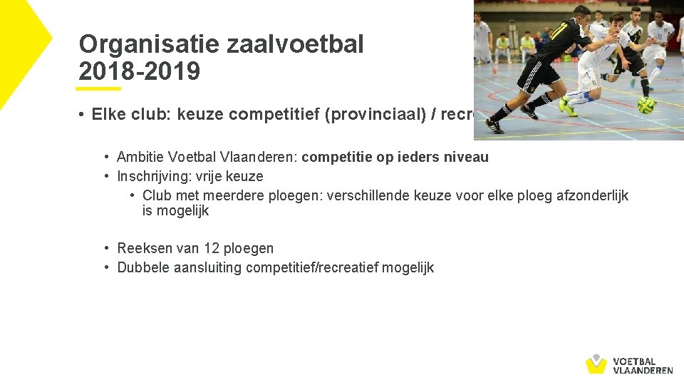 Organisatie zaalvoetbal 2018 -2019 • Elke club: keuze competitief (provinciaal) / recreatief • Ambitie