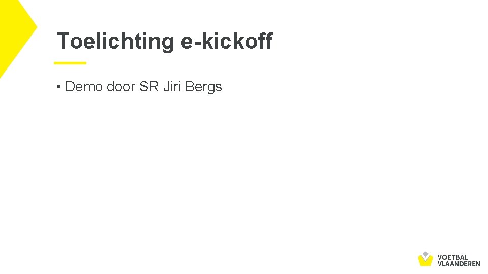 Toelichting e-kickoff • Demo door SR Jiri Bergs 