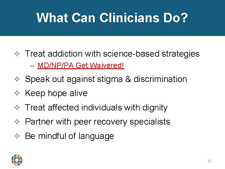 What Can Clinicians Do? ² Treat addiction with science-based strategies – MD/NP/PA Get Waivered!