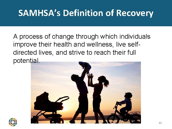 SAMHSA’s Definition of Recovery A process of change through which individuals improve their health