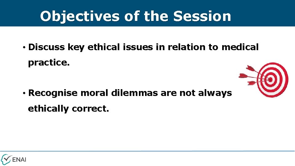 Objectives of the Session • Discuss key ethical issues in relation to medical practice.