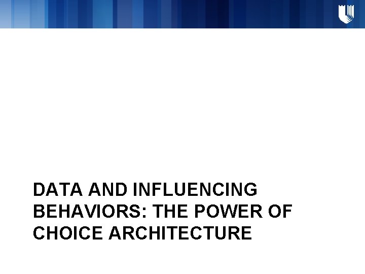 DATA AND INFLUENCING BEHAVIORS: THE POWER OF CHOICE ARCHITECTURE 