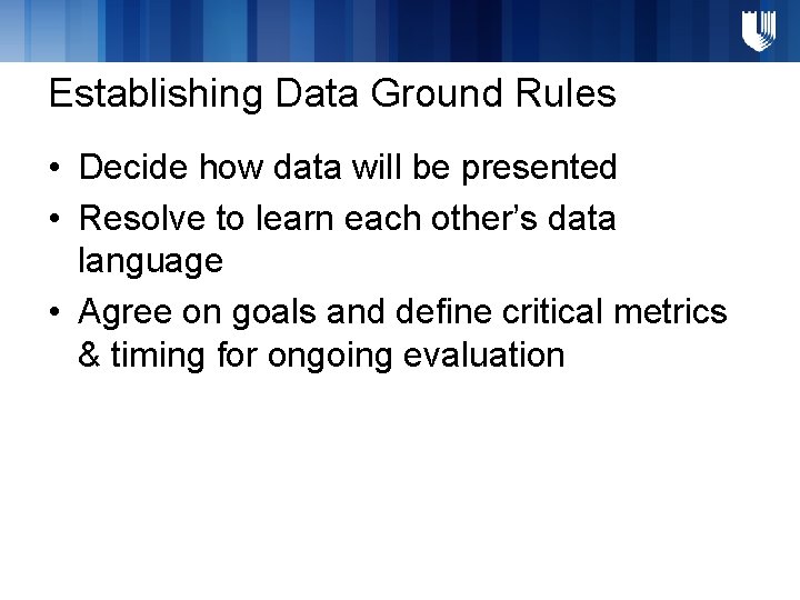 Establishing Data Ground Rules • Decide how data will be presented • Resolve to