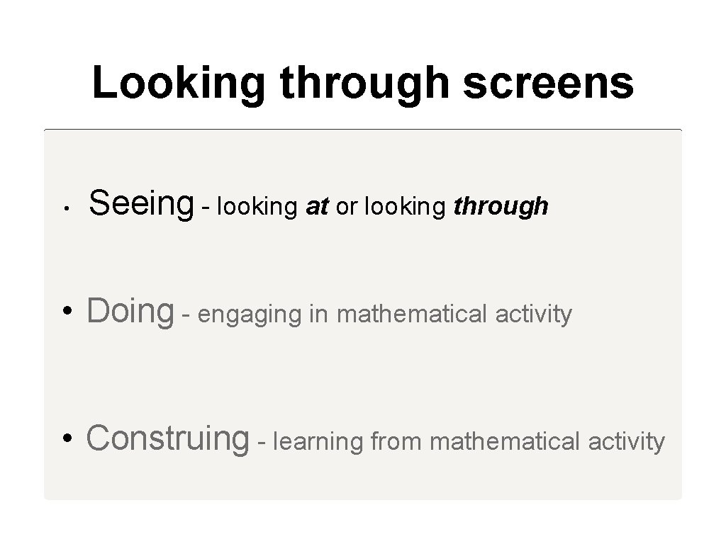 Looking through screens • Seeing - looking at or looking through • Doing -