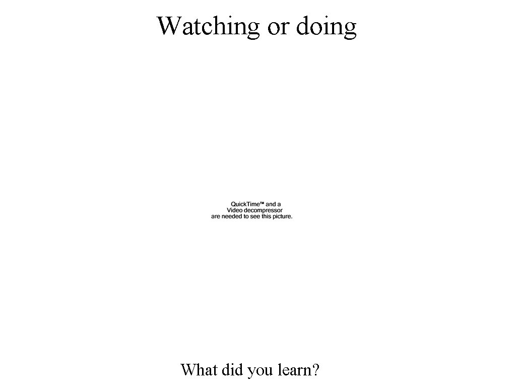 Watching or doing What did you learn? 