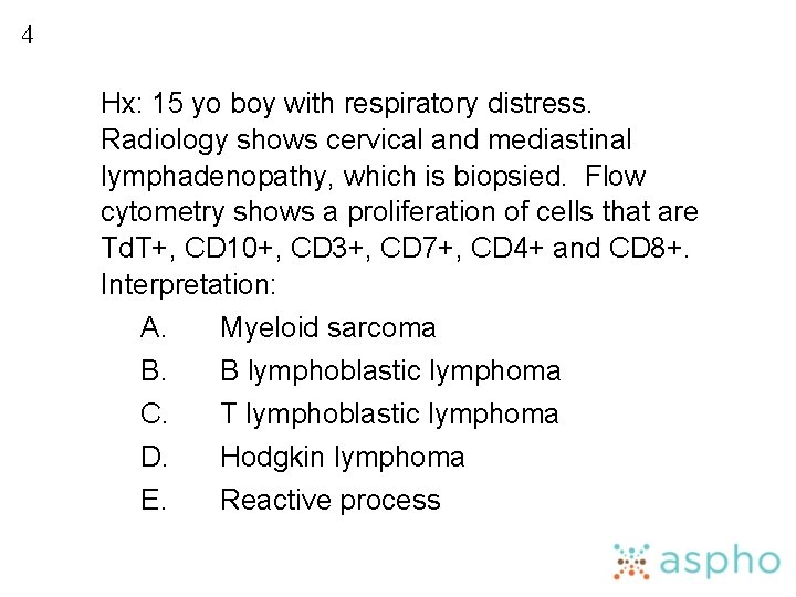 4 Hx: 15 yo boy with respiratory distress. Radiology shows cervical and mediastinal lymphadenopathy,