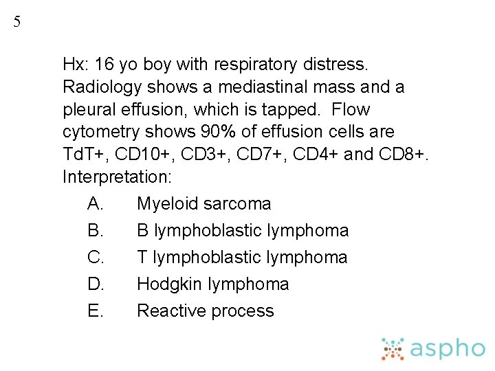 5 Hx: 16 yo boy with respiratory distress. Radiology shows a mediastinal mass and