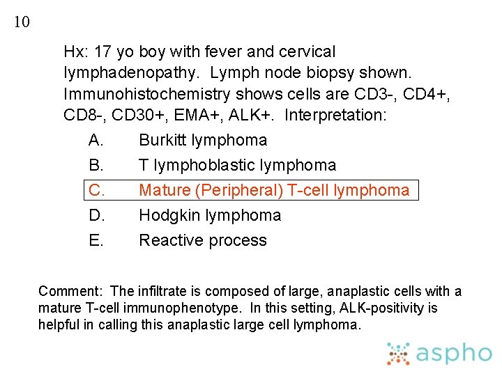 10 Hx: 17 yo boy with fever and cervical lymphadenopathy. Lymph node biopsy shown.