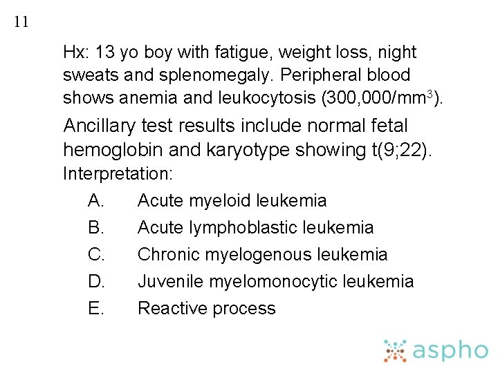 11 Hx: 13 yo boy with fatigue, weight loss, night sweats and splenomegaly. Peripheral