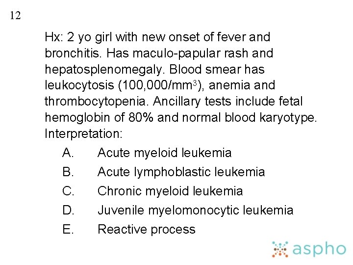 12 Hx: 2 yo girl with new onset of fever and bronchitis. Has maculo-papular