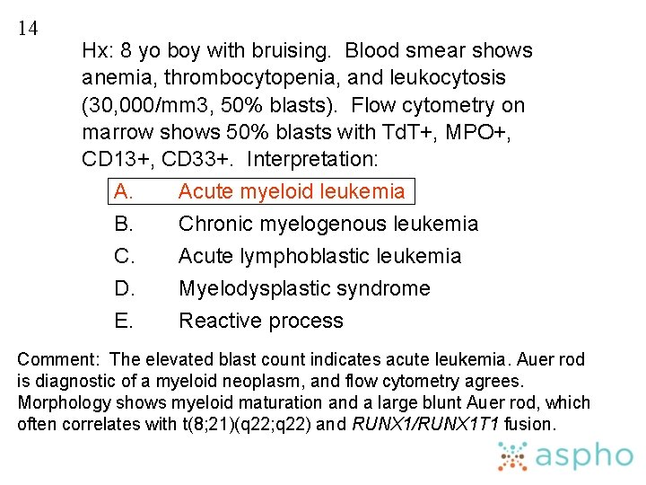 14 Hx: 8 yo boy with bruising. Blood smear shows anemia, thrombocytopenia, and leukocytosis