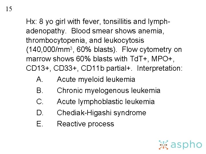 15 Hx: 8 yo girl with fever, tonsillitis and lymphadenopathy. Blood smear shows anemia,