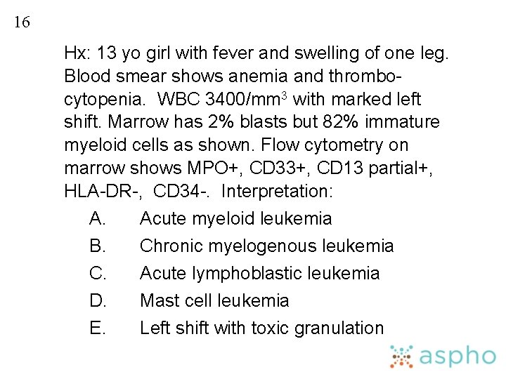 16 Hx: 13 yo girl with fever and swelling of one leg. Blood smear