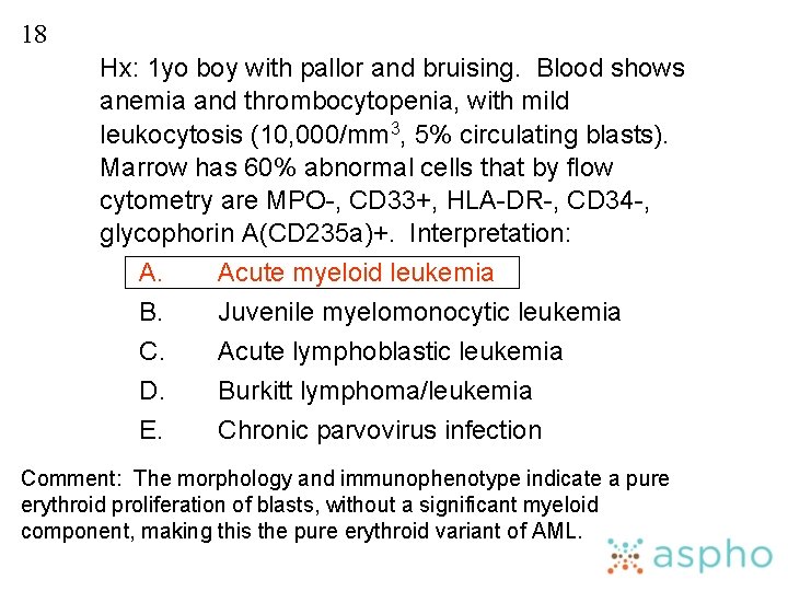 18 Hx: 1 yo boy with pallor and bruising. Blood shows anemia and thrombocytopenia,
