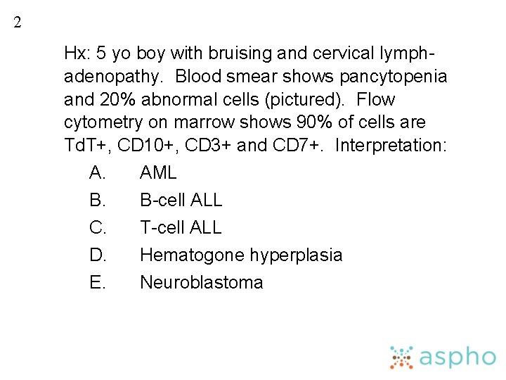 2 Hx: 5 yo boy with bruising and cervical lymphadenopathy. Blood smear shows pancytopenia