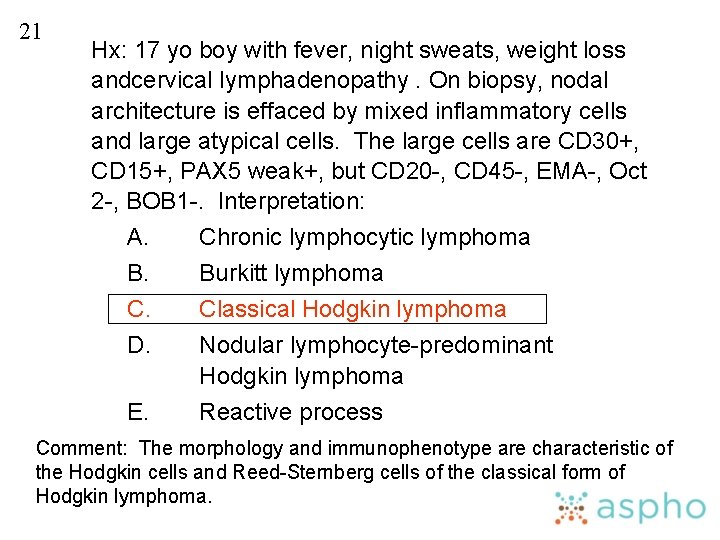 21 Hx: 17 yo boy with fever, night sweats, weight loss andcervical lymphadenopathy. On