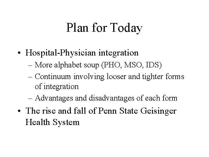 Plan for Today • Hospital-Physician integration – More alphabet soup (PHO, MSO, IDS) –