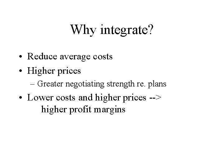 Why integrate? • Reduce average costs • Higher prices – Greater negotiating strength re.