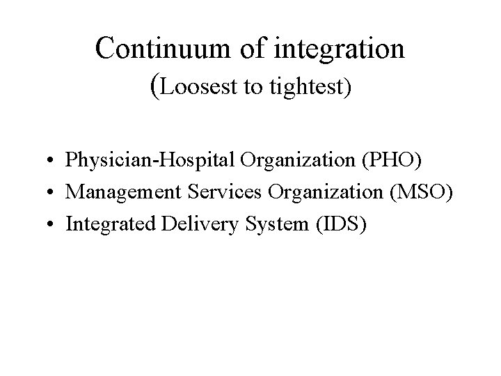 Continuum of integration (Loosest to tightest) • Physician-Hospital Organization (PHO) • Management Services Organization