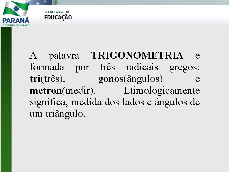 A palavra TRIGONOMETRIA é formada por três radicais gregos: tri(três), gonos(ângulos) e metron(medir). Etimologicamente