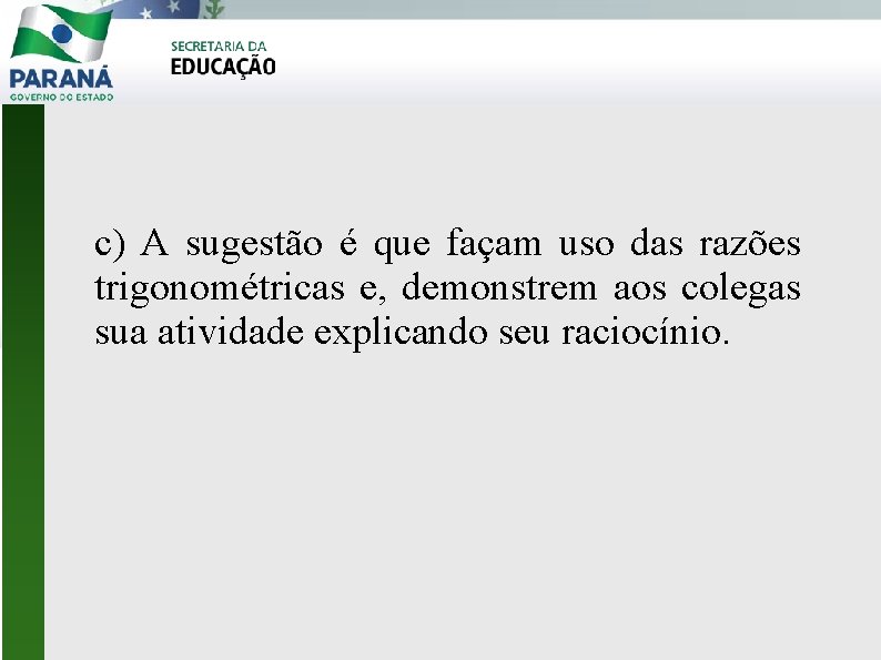 c) A sugestão é que façam uso das razões trigonométricas e, demonstrem aos colegas