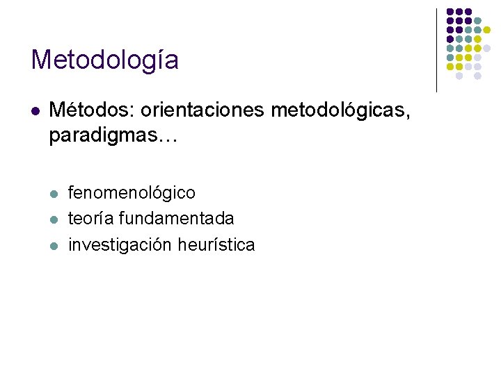 Metodología l Métodos: orientaciones metodológicas, paradigmas… l l l fenomenológico teoría fundamentada investigación heurística