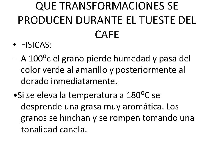 QUE TRANSFORMACIONES SE PRODUCEN DURANTE EL TUESTE DEL CAFE • FISICAS: - A 100⁰c