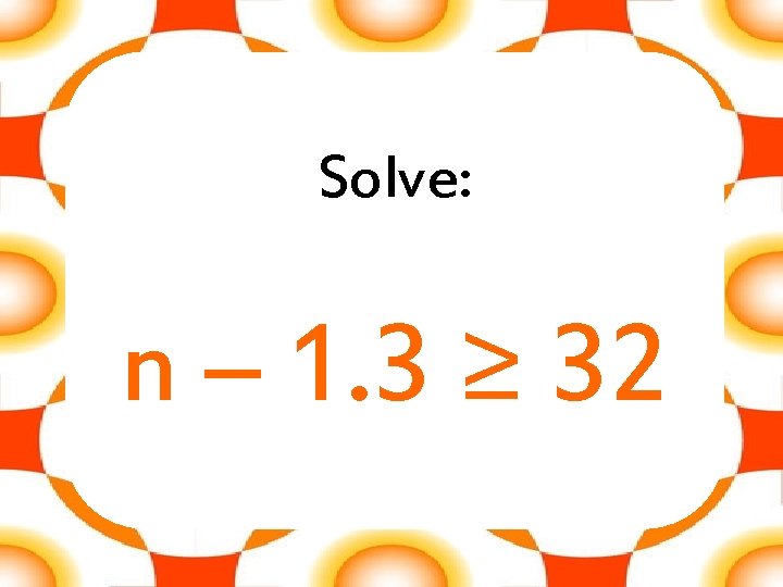 Solve: n – 1. 3 ≥ 32 