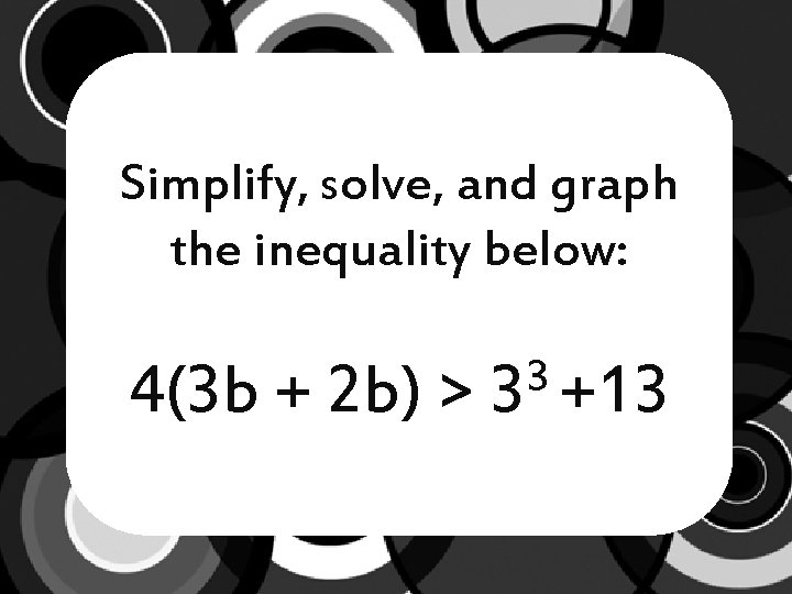 Simplify, solve, and graph the inequality below: 4(3 b + 2 b) > 3