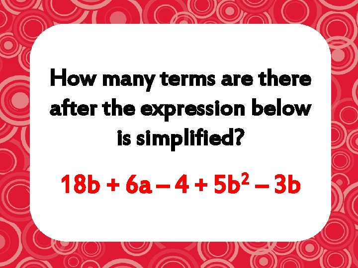 How many terms are there after the expression below is simplified? 18 b +