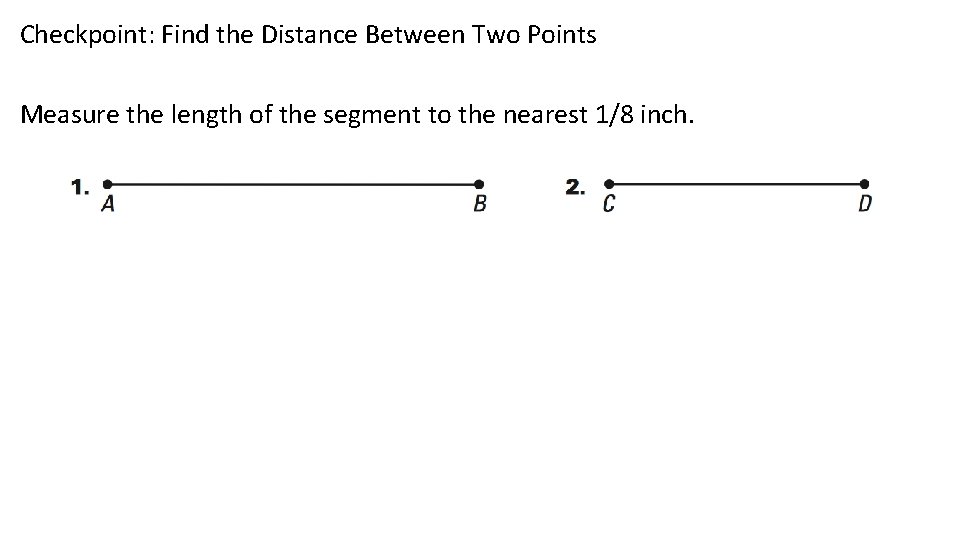 Checkpoint: Find the Distance Between Two Points Measure the length of the segment to