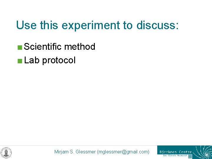 Use this experiment to discuss: < Scientific method < Lab protocol Mirjam S. Glessmer
