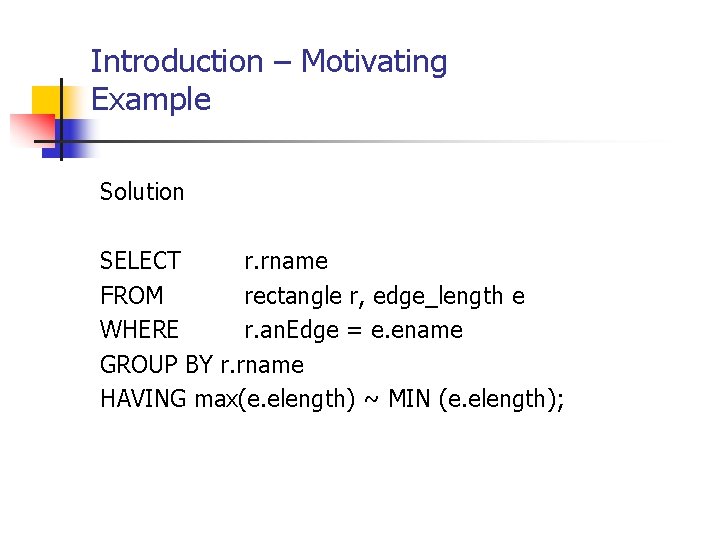 Introduction – Motivating Example Solution SELECT r. rname FROM rectangle r, edge_length e WHERE