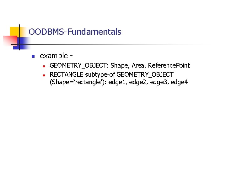 OODBMS-Fundamentals n example n n GEOMETRY_OBJECT: Shape, Area, Reference. Point RECTANGLE subtype-of GEOMETRY_OBJECT (Shape=‘rectangle’):