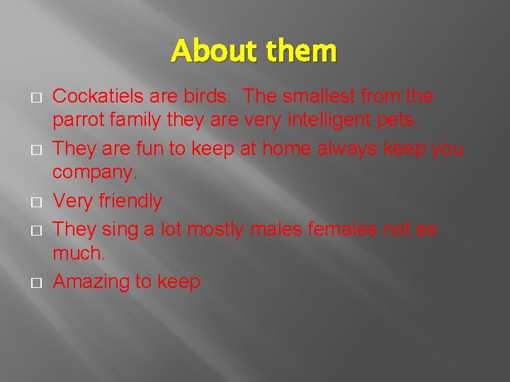 About them � � � Cockatiels are birds. The smallest from the parrot family