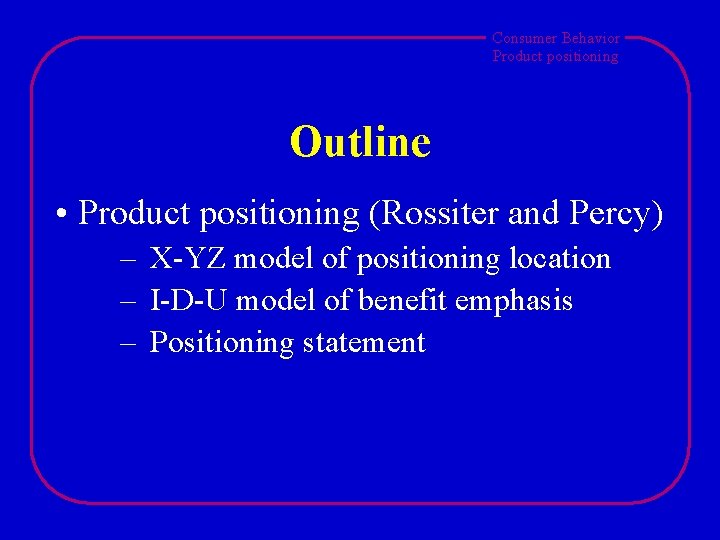 Consumer Behavior Product positioning Outline • Product positioning (Rossiter and Percy) – X-YZ model