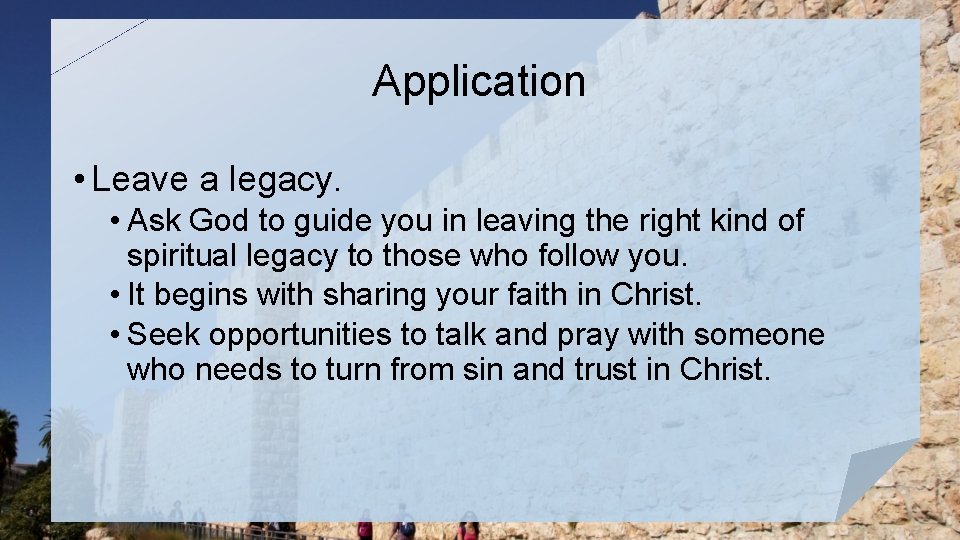 Application • Leave a legacy. • Ask God to guide you in leaving the