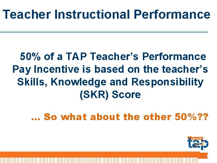 Teacher Instructional Performance 50% of a TAP Teacher’s Performance Pay Incentive is based on