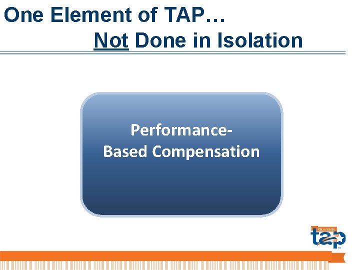 One Element of TAP… Not Done in Isolation Performance. Based Compensation 