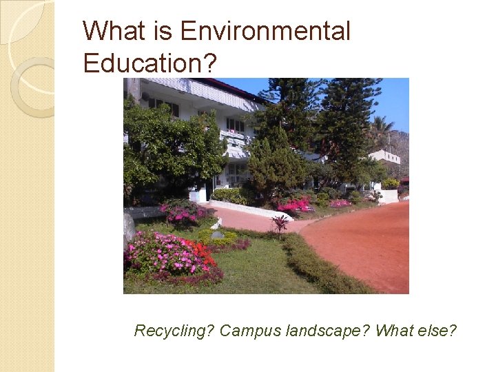 What is Environmental Education? Recycling? Campus landscape? What else? 