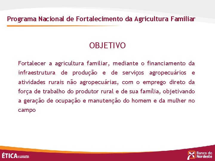 Programa Nacional de Fortalecimento da Agricultura Familiar OBJETIVO Fortalecer a agricultura familiar, mediante o