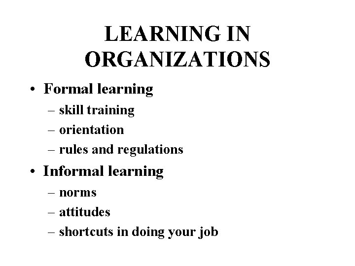 LEARNING IN ORGANIZATIONS • Formal learning – skill training – orientation – rules and